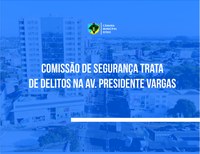 Comissão de Segurança trata de delitos na Presidente Vargas