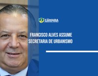 Francisco Alves assume Secretaria de Urbanismo