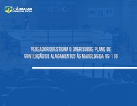 Vereador questiona o DAER sobre plano de contenção de alagamentos ás margens da RS-118